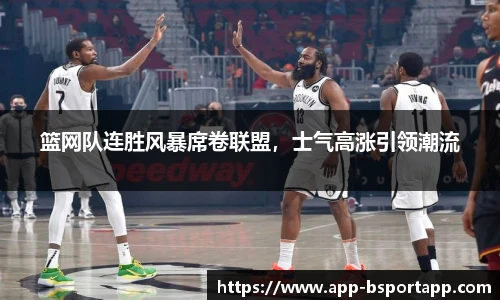 篮网队连胜风暴席卷联盟，士气高涨引领潮流