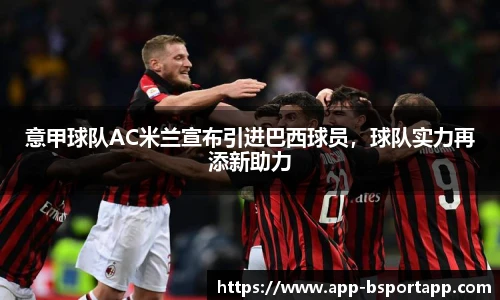 意甲球队AC米兰宣布引进巴西球员，球队实力再添新助力