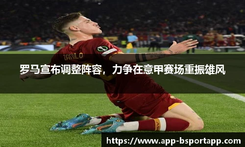 罗马宣布调整阵容，力争在意甲赛场重振雄风