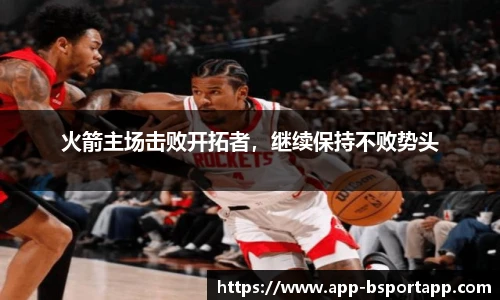 火箭主场击败开拓者，继续保持不败势头