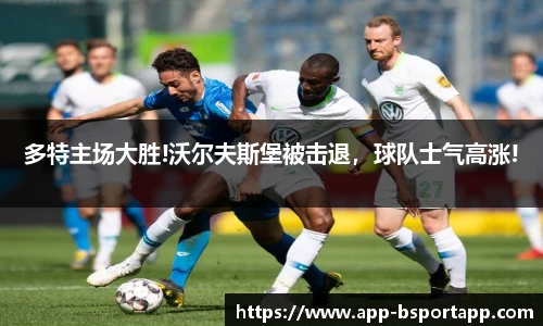 多特主场大胜!沃尔夫斯堡被击退，球队士气高涨!