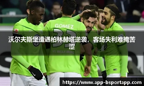沃尔夫斯堡遭遇柏林赫塔逆袭，客场失利难掩苦涩