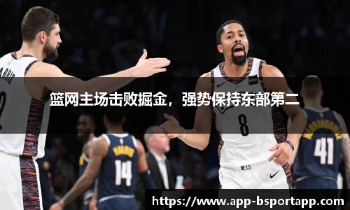 篮网主场击败掘金，强势保持东部第二