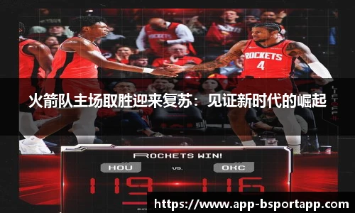 火箭队主场取胜迎来复苏：见证新时代的崛起