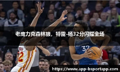 老鹰力克森林狼，特雷-杨32分闪耀全场