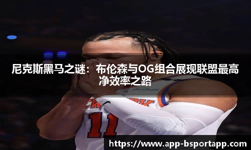 尼克斯黑马之谜：布伦森与OG组合展现联盟最高净效率之路