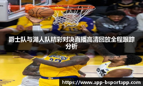 爵士队与湖人队精彩对决直播高清回放全程跟踪分析