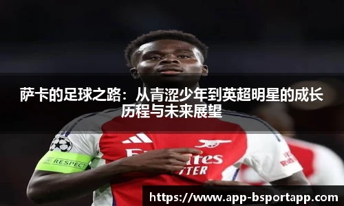 萨卡的足球之路：从青涩少年到英超明星的成长历程与未来展望