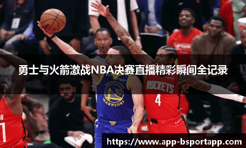 勇士与火箭激战NBA决赛直播精彩瞬间全记录